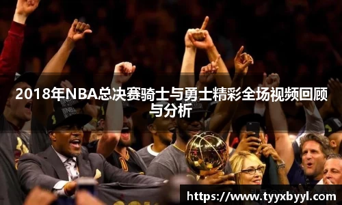 2018年NBA总决赛骑士与勇士精彩全场视频回顾与分析