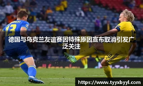 德国与乌克兰友谊赛因特殊原因宣布取消引发广泛关注
