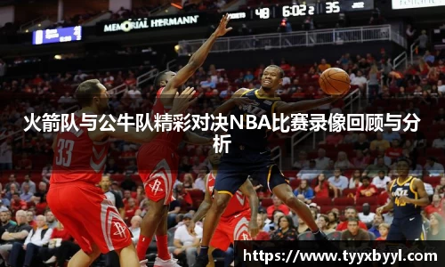 火箭队与公牛队精彩对决NBA比赛录像回顾与分析