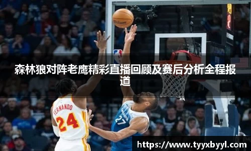 森林狼对阵老鹰精彩直播回顾及赛后分析全程报道